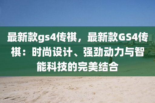 最新款gs4传祺，最新款GS4传祺：时尚设计、强劲动力与智能科技的完美结合