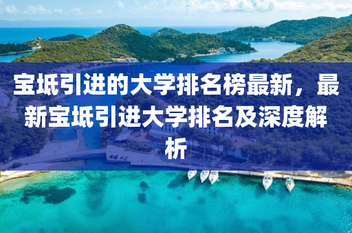 宝坻引进的大学排名榜最新，最新宝坻引进大学排名及深度解析