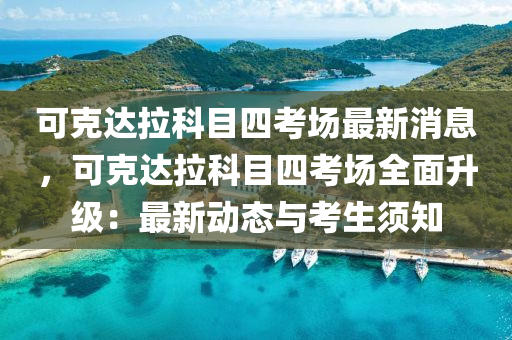 可克达拉科目四考场最新消息，可克达拉科目四考场全面升级：最新动态与考生须知