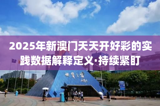 2025年新澳门天天开好彩的实践数据解释定义·持续紧盯