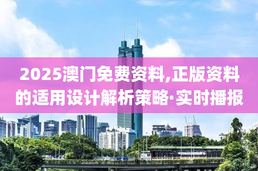 2025澳门免费资料,正版资料的适用设计解析策略·实时播报