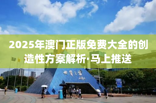 2025年澳门正版免费大全的创造性方案解析·马上推送