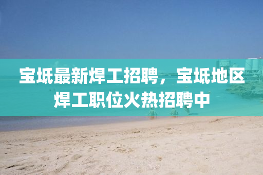 宝坻最新焊工招聘，宝坻地区焊工职位火热招聘中