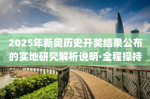 2025年新奥历史开奖结果公布的实地研究解析说明·全程操持