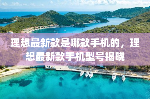 理想最新款是哪款手机的，理想最新款手机型号揭晓