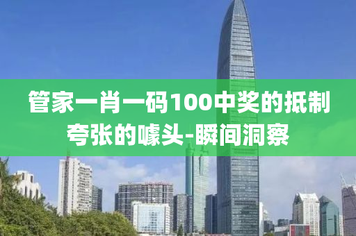 管家一肖一码100中奖的抵制夸张的噱头-瞬间洞察