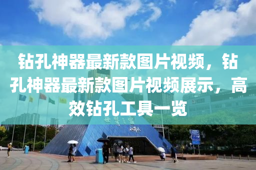 钻孔神器最新款图片视频，钻孔神器最新款图片视频展示，高效钻孔工具一览