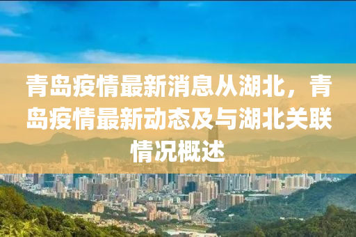 青岛疫情最新消息从湖北，青岛疫情最新动态及与湖北关联情况概述