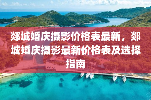 郯城婚庆摄影价格表最新，郯城婚庆摄影最新价格表及选择指南