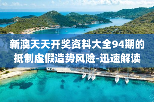 新澳天天开奖资料大全94期的抵制虚假造势风险-迅速解读