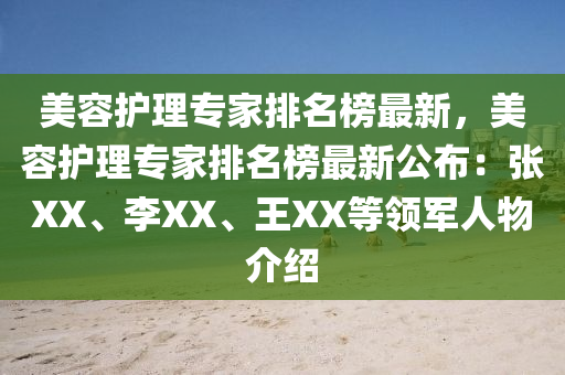 美容护理专家排名榜最新，美容护理专家排名榜最新公布：张XX、李XX、王XX等领军人物介绍
