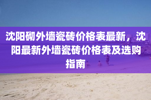 沈阳砌外墙瓷砖价格表最新，沈阳最新外墙瓷砖价格表及选购指南