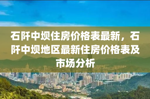 石阡中坝住房价格表最新，石阡中坝地区最新住房价格表及市场分析