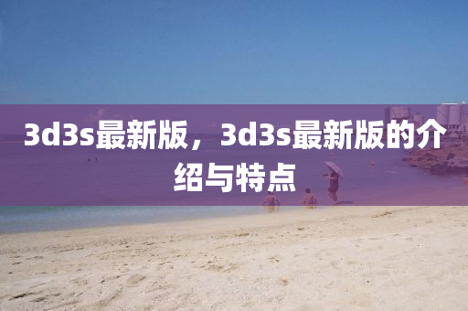 3d3s最新版，3d3s最新版的介绍与特点