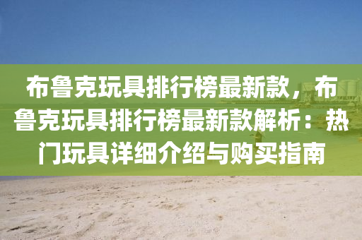 布鲁克玩具排行榜最新款，布鲁克玩具排行榜最新款解析：热门玩具详细介绍与购买指南