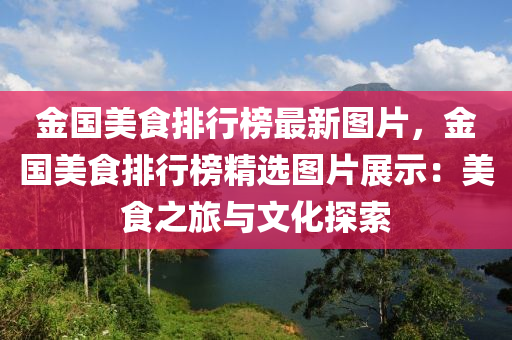 金国美食排行榜最新图片，金国美食排行榜精选图片展示：美食之旅与文化探索