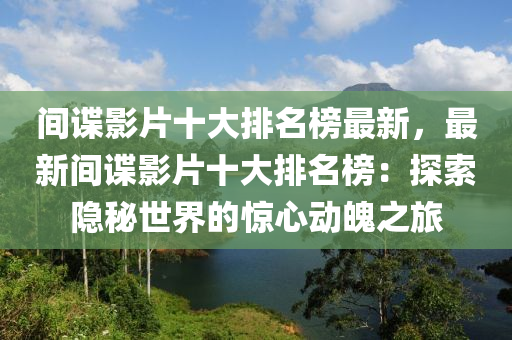 间谍影片十大排名榜最新，最新间谍影片十大排名榜：探索隐秘世界的惊心动魄之旅
