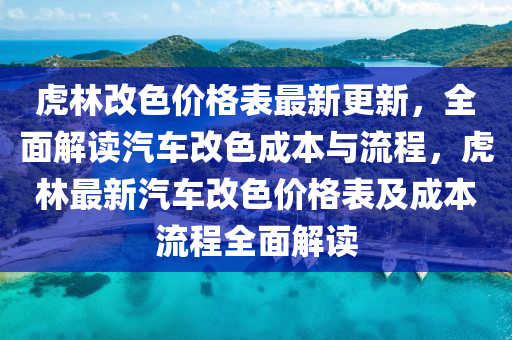 虎林改色价格表最新更新，全面解读汽车改色成本与流程，虎林最新汽车改色价格表及成本流程全面解读