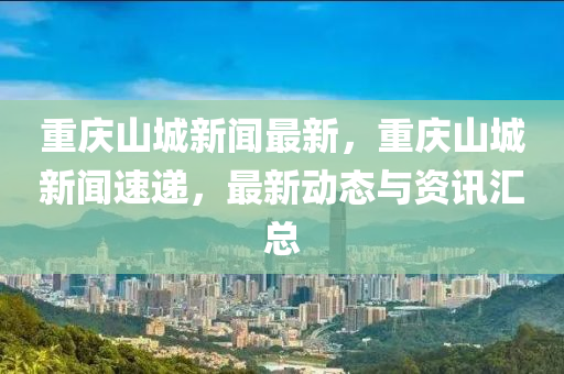 重庆山城新闻最新，重庆山城新闻速递，最新动态与资讯汇总