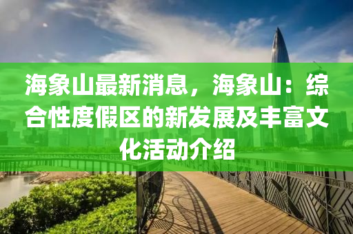 海象山最新消息，海象山：综合性度假区的新发展及丰富文化活动介绍
