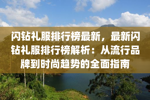 闪钻礼服排行榜最新，最新闪钻礼服排行榜解析：从流行品牌到时尚趋势的全面指南