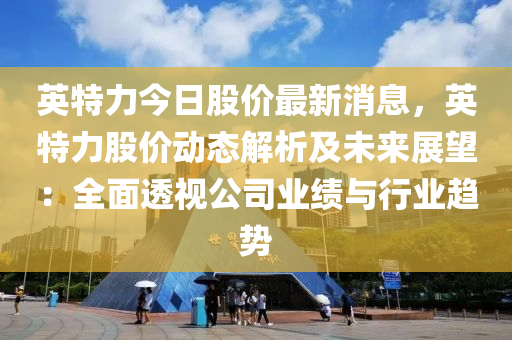 英特力今日股价最新消息，英特力股价动态解析及未来展望：全面透视公司业绩与行业趋势