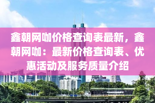 鑫朝网咖价格查询表最新，鑫朝网咖：最新价格查询表、优惠活动及服务质量介绍