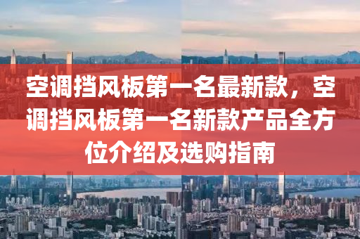 空调挡风板第一名最新款，空调挡风板第一名新款产品全方位介绍及选购指南
