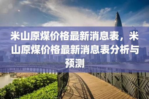 米山原煤价格最新消息表，米山原煤价格最新消息表分析与预测