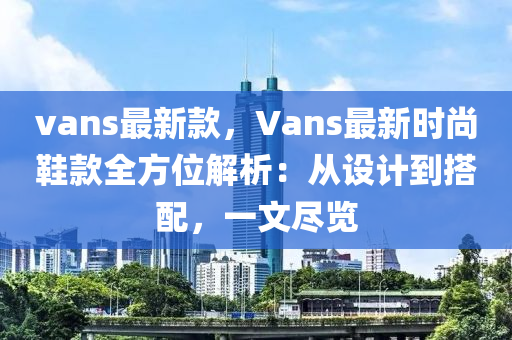 vans最新款，Vans最新时尚鞋款全方位解析：从设计到搭配，一文尽览