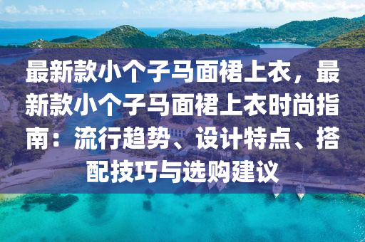 最新款小个子马面裙上衣，最新款小个子马面裙上衣时尚指南：流行趋势、设计特点、搭配技巧与选购建议