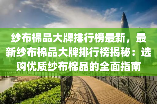 纱布棉品大牌排行榜最新，最新纱布棉品大牌排行榜揭秘：选购优质纱布棉品的全面指南