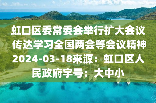 虹口区委常委会举行扩大会议 传达学习全国两会等会议精神2024-03-18来源：虹口区人民政府字号：大中小