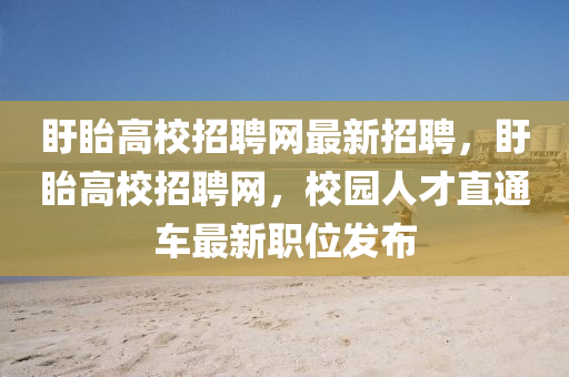 盱眙高校招聘网最新招聘，盱眙高校招聘网，校园人才直通车最新职位发布