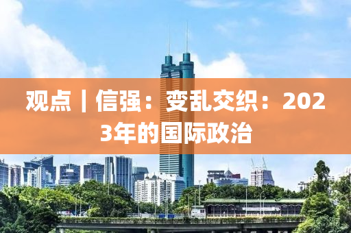 观点｜信强：变乱交织：2023年的国际政治