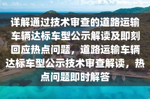 详解通过技术审查的道路运输车辆达标车型公示解读及即刻回应热点问题，道路运输车辆达标车型公示技术审查解读，热点问题即时解答