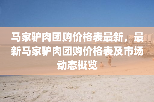 马家驴肉团购价格表最新，最新马家驴肉团购价格表及市场动态概览
