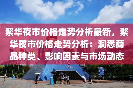 繁华夜市价格走势分析最新，繁华夜市价格走势分析：洞悉商品种类、影响因素与市场动态
