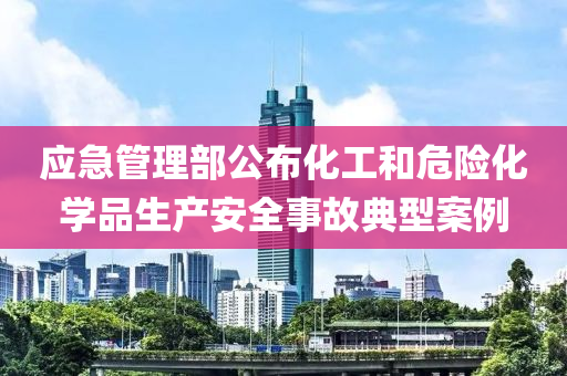 应急管理部公布化工和危险化学品生产安全事故典型案例