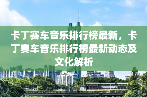 卡丁赛车音乐排行榜最新，卡丁赛车音乐排行榜最新动态及文化解析