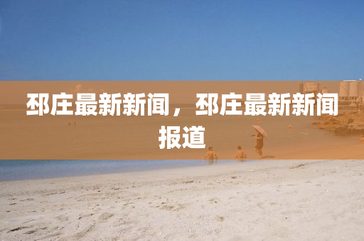 邳庄最新新闻，邳庄最新新闻报道
