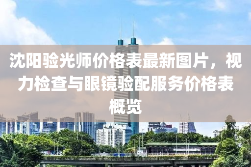 沈阳验光师价格表最新图片，视力检查与眼镜验配服务价格表概览