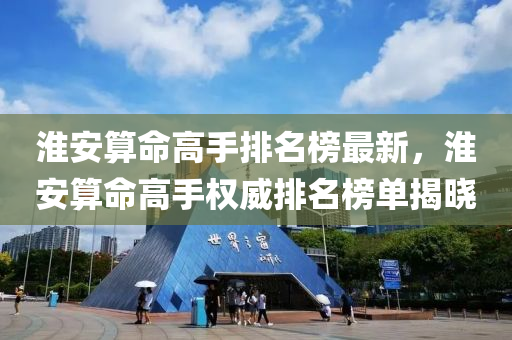 淮安算命高手排名榜最新，淮安算命高手权威排名榜单揭晓