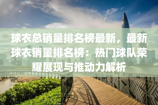 球衣总销量排名榜最新，最新球衣销量排名榜：热门球队荣耀展现与推动力解析