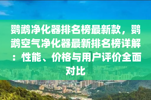 鹦鹉净化器排名榜最新款，鹦鹉空气净化器最新排名榜详解：性能、价格与用户评价全面对比