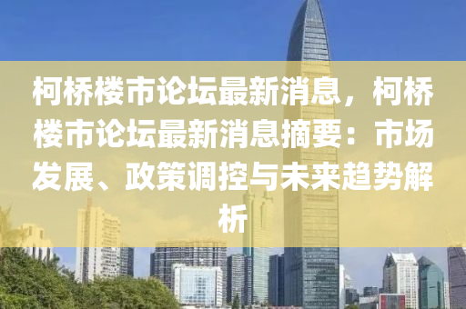 柯桥楼市论坛最新消息，柯桥楼市论坛最新消息摘要：市场发展、政策调控与未来趋势解析