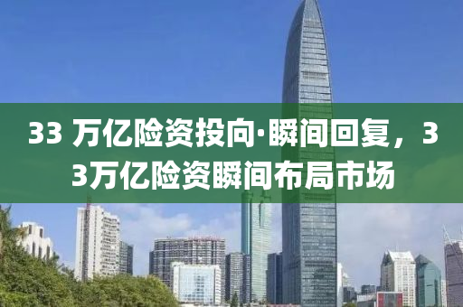33 万亿险资投向·瞬间回复，33万亿险资瞬间布局市场