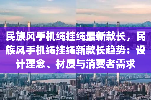 民族风手机绳挂绳最新款长，民族风手机绳挂绳新款长趋势：设计理念、材质与消费者需求