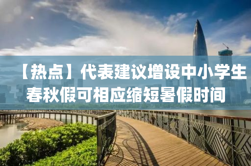 【热点】代表建议增设中小学生春秋假可相应缩短暑假时间