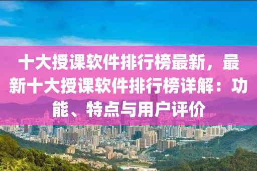 十大授课软件排行榜最新，最新十大授课软件排行榜详解：功能、特点与用户评价